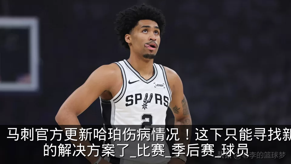 马刺官方更新哈珀伤病情况！这下只能寻找新的解决方案了_比赛_季后赛_球员